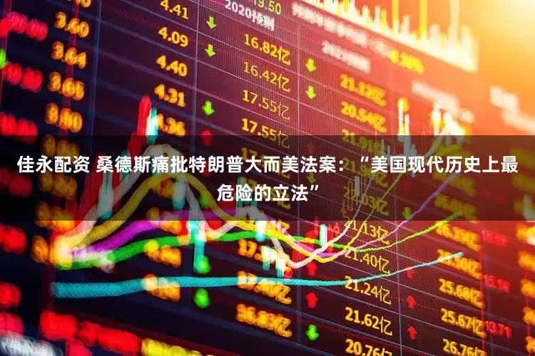 佳永配资 桑德斯痛批特朗普大而美法案：“美国现代历史上最危险的立法”