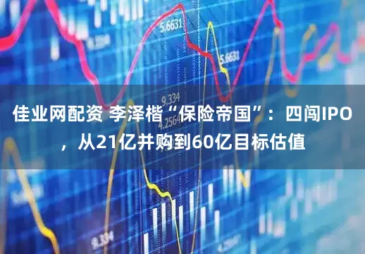 佳业网配资 李泽楷“保险帝国”：四闯IPO，从21亿并购到60亿目标估值