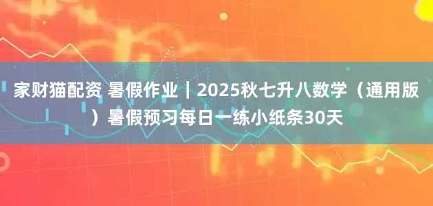 家财猫配资 暑假作业｜2025秋七升八数学（通用版）暑假预习每日一练小纸条30天