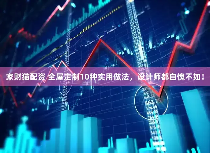 家财猫配资 全屋定制10种实用做法，设计师都自愧不如！