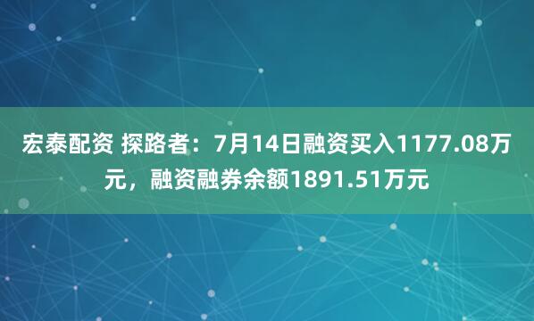 宏泰配资 探路者：7月14日融资买入1177.08万元，融资融券余额1891.51万元