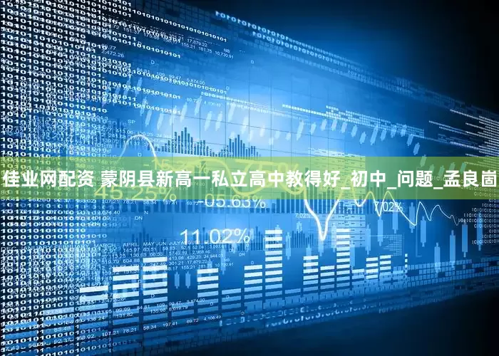 佳业网配资 蒙阴县新高一私立高中教得好_初中_问题_孟良崮