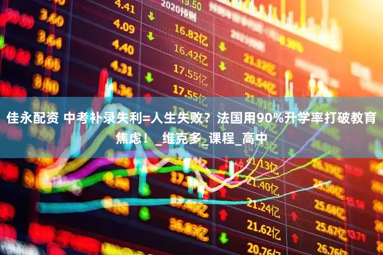 佳永配资 中考补录失利=人生失败？法国用90%升学率打破教育焦虑！_维克多_课程_高中