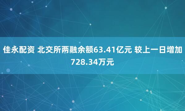 佳永配资 北交所两融余额63.41亿元 较上一日增加728.34万元