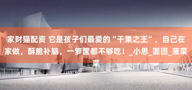 家财猫配资 它是孩子们最爱的“干果之王”，自己在家做，酥脆补脑，一箩筐都不够吃！_小思_面团_菠菜