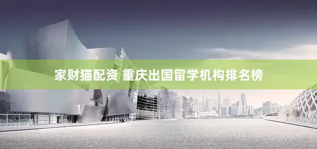 家财猫配资 重庆出国留学机构排名榜