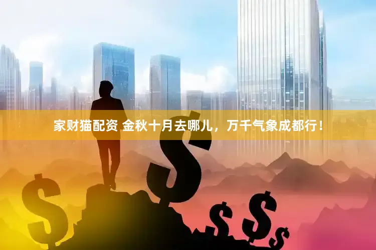 家财猫配资 金秋十月去哪儿，万千气象成都行！
