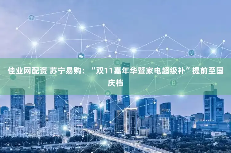 佳业网配资 苏宁易购：“双11嘉年华暨家电超级补”提前至国庆档