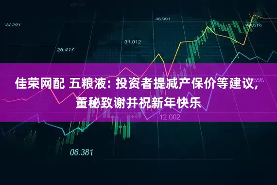 佳荣网配 五粮液: 投资者提减产保价等建议, 董秘致谢并祝新年快乐