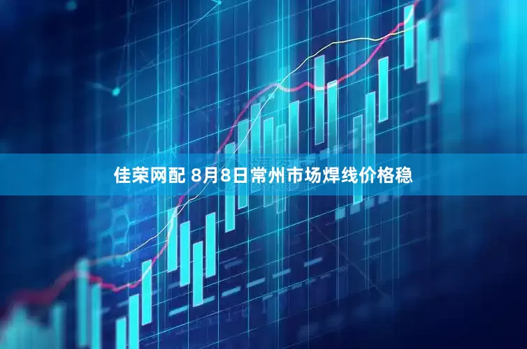佳荣网配 8月8日常州市场焊线价格稳