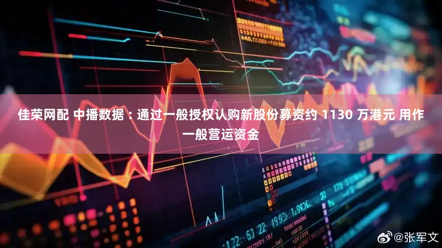 佳荣网配 中播数据 : 通过一般授权认购新股份募资约 1130 万港元 用作一般营运资金