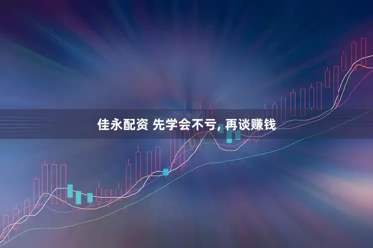 佳永配资 先学会不亏, 再谈赚钱