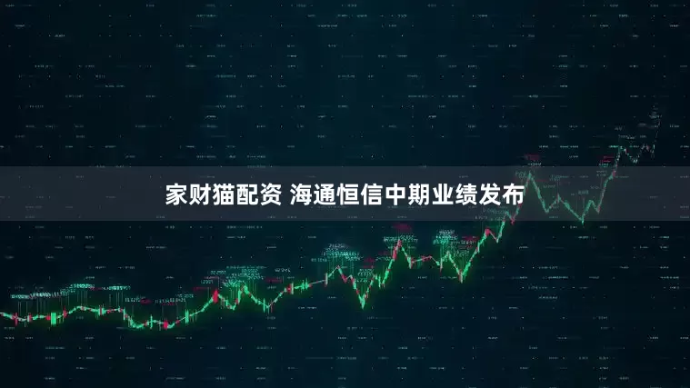 家财猫配资 海通恒信中期业绩发布