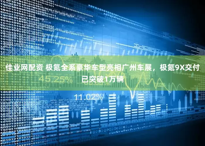 佳业网配资 极氪全系豪华车型亮相广州车展，极氪9X交付已突破1万辆