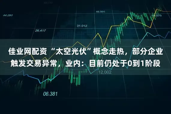 佳业网配资 “太空光伏”概念走热，部分企业触发交易异常，业内：目前仍处于0到1阶段