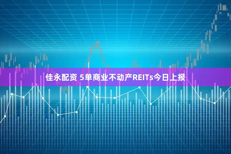 佳永配资 5单商业不动产REITs今日上报