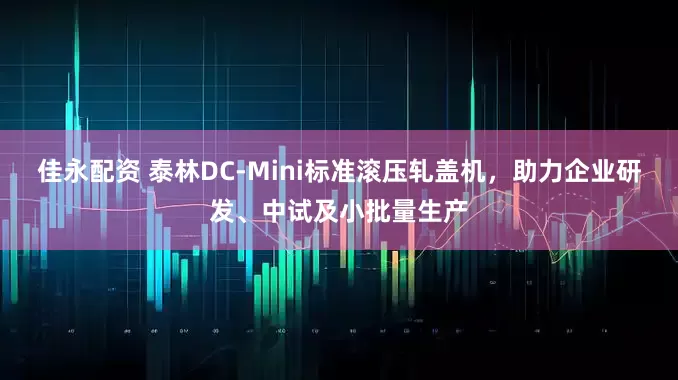 佳永配资 泰林DC-Mini标准滚压轧盖机，助力企业研发、中试及小批量生产