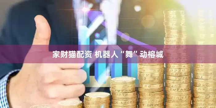 家财猫配资 机器人“舞”动榕城